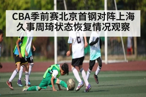 CBA季前赛北京首钢对阵上海久事周琦状态恢复情况观察